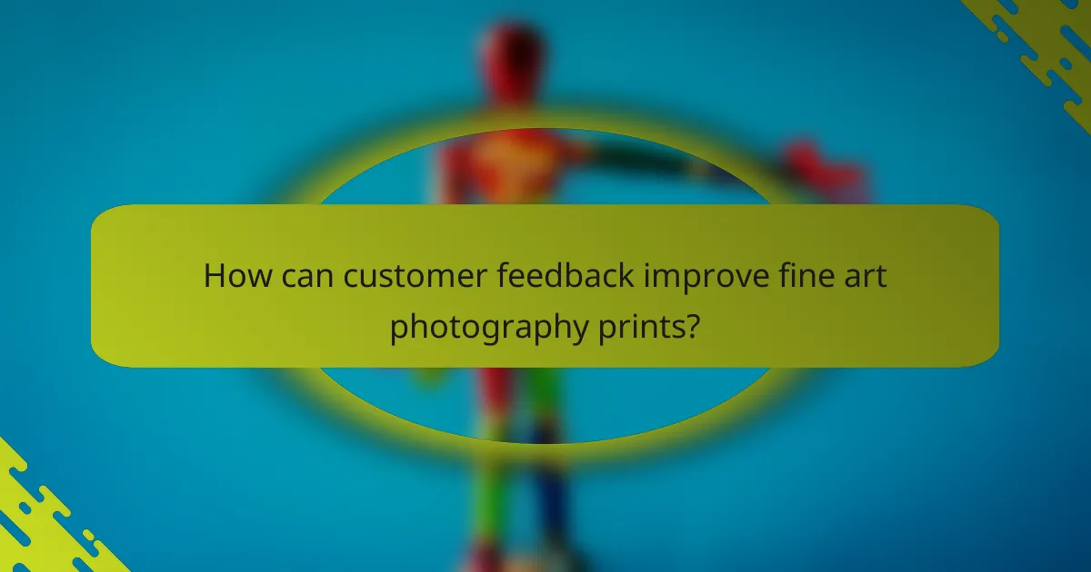 How can customer feedback improve fine art photography prints?