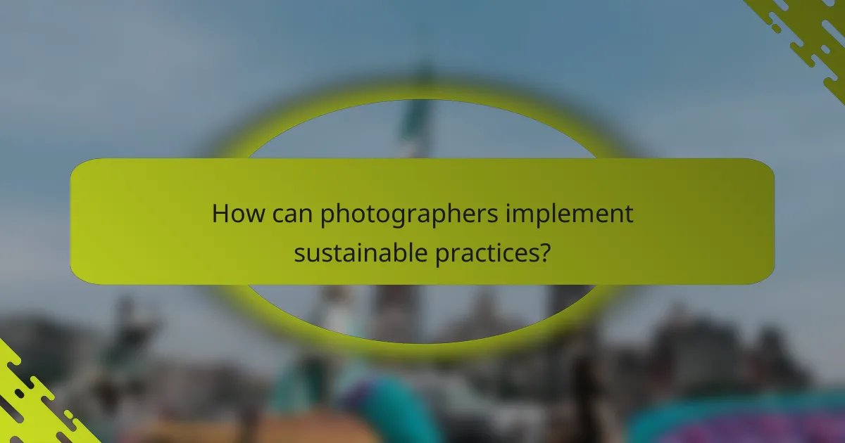 How can photographers implement sustainable practices?