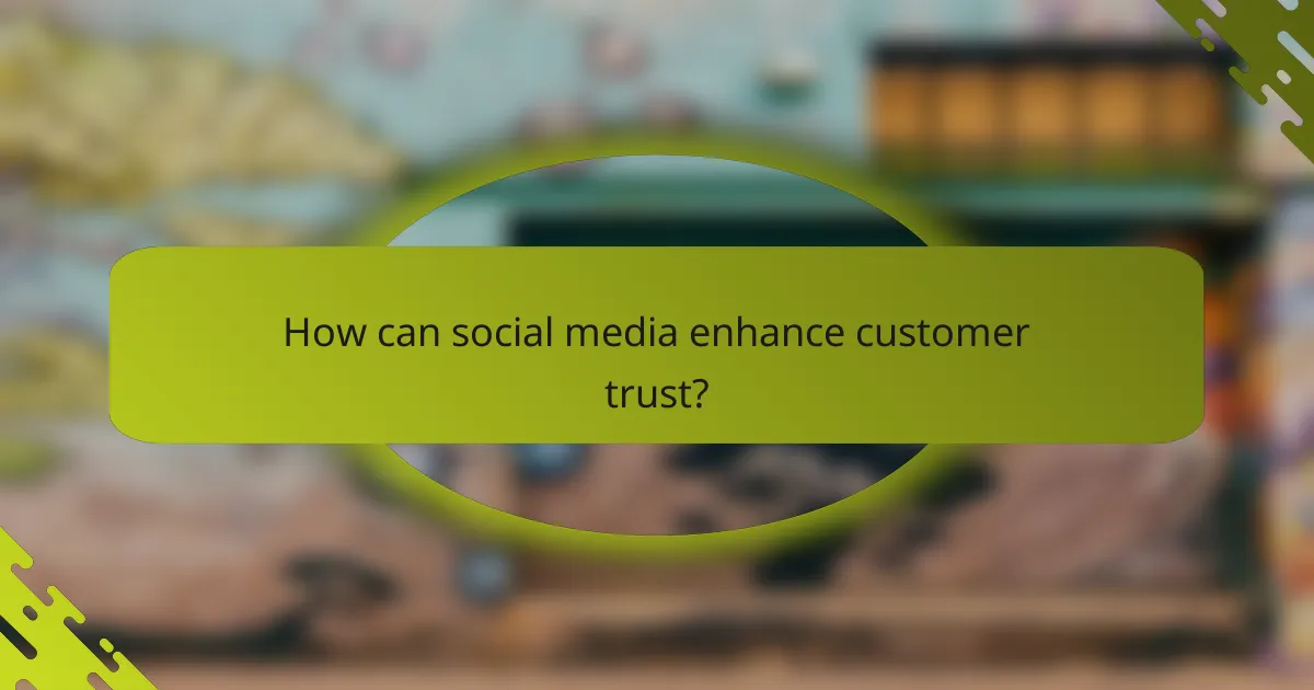 How can social media enhance customer trust?