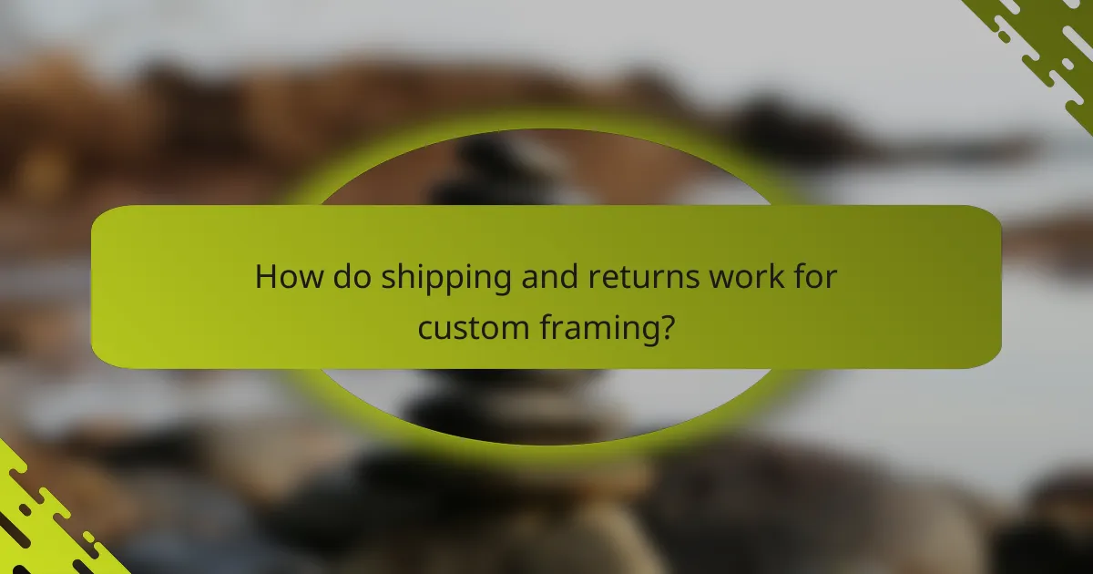 How do shipping and returns work for custom framing?