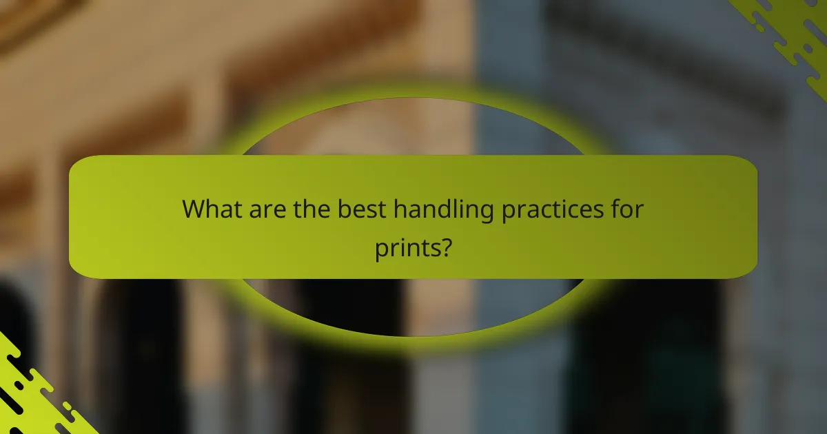 What are the best handling practices for prints?