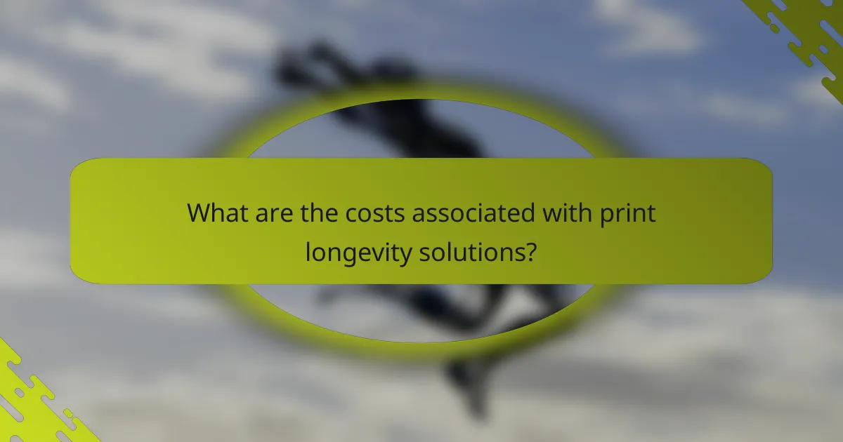 What are the costs associated with print longevity solutions?
