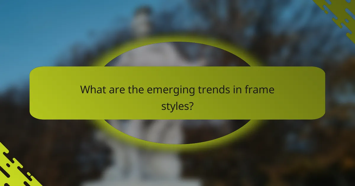What are the emerging trends in frame styles?