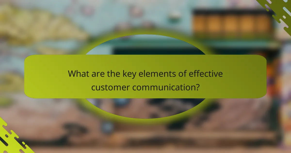 What are the key elements of effective customer communication?