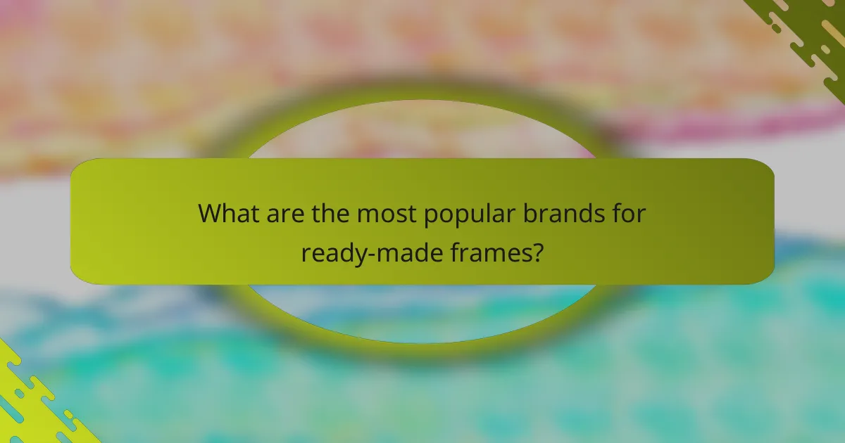 What are the most popular brands for ready-made frames?