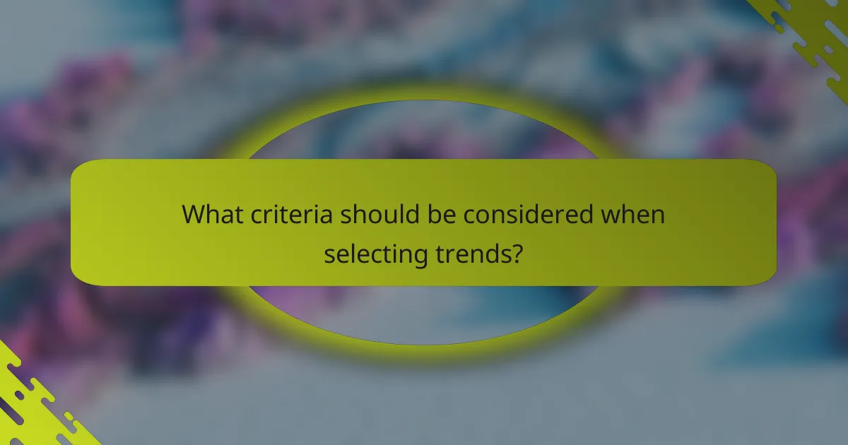 What criteria should be considered when selecting trends?
